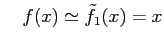 $\displaystyle \quad f(x)\simeq\tilde{f}_{1}(x)=x$