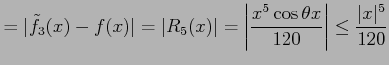 $\displaystyle =\vert\tilde{f}_{3}(x)-f(x)\vert=\vert R_{5}(x)\vert= \left\vert\frac{x^5\cos\theta x}{120}\right\vert\leq \frac{\vert x\vert^5}{120}$