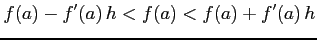 $\displaystyle f(a)-f'(a)\,h<f(a)<f(a)+f'(a)\,h$