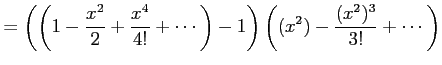 $\displaystyle = \left( \left(1-\frac{x^2}{2}+\frac{x^4}{4!}+\cdots\right)-1 \right) \left( (x^2)-\frac{(x^2)^3}{3!}+\cdots \right)$