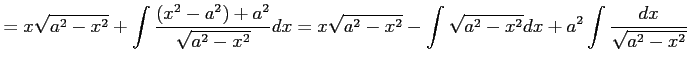 $\displaystyle = x\sqrt{a^2-x^2}+ \int\frac{(x^2-a^2)+a^2}{\sqrt{a^2-x^2}}dx= x\sqrt{a^2-x^2}- \int\sqrt{a^2-x^2}dx+ a^2\int\frac{dx}{\sqrt{a^2-x^2}}$