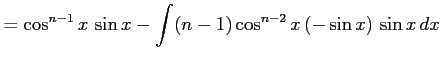 $\displaystyle = \cos^{n-1}x\,\sin x- \int(n-1)\cos^{n-2}x\,(-\sin x)\,\sin x\,dx$