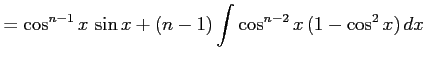 $\displaystyle = \cos^{n-1}x\,\sin x+ (n-1) \int\cos^{n-2}x\,(1-\cos^2x)\,dx$