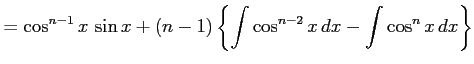 $\displaystyle = \cos^{n-1}x\,\sin x+ (n-1) \left\{ \int\cos^{n-2}x\,dx- \int\cos^{n}x\,dx\right\}$