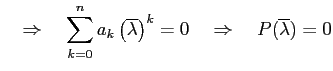 $\displaystyle \quad\Rightarrow\quad \sum_{k=0}^{n}a_{k}\left(\overline{\lambda}\right)^{k}=0 \quad\Rightarrow\quad P(\overline{\lambda})=0$