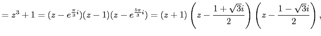 $\displaystyle =z^3+1= (z-e^{\frac{\pi}{3}i}) (z-1) (z-e^{\frac{5\pi}{3}i})= (z+1) \left(z-\frac{1+\sqrt{3}i}{2}\right) \left(z-\frac{1-\sqrt{3}i}{2}\right),$