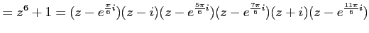 $\displaystyle =z^6+1= (z-e^{\frac{\pi}{6}i}) (z-i) (z-e^{\frac{5\pi}{6}i}) (z-e^{\frac{7\pi}{6}i}) (z+i) (z-e^{\frac{11\pi}{6}i})$