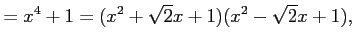 $\displaystyle =x^4+1=(x^2+\sqrt{2}x+1)(x^2-\sqrt{2}x+1),$