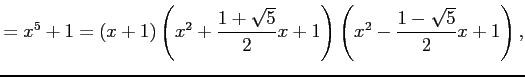 $\displaystyle =x^5+1=(x+1) \left(x^2+\frac{1+\sqrt{5}}{2}x+1\right) \left(x^2-\frac{1-\sqrt{5}}{2}x+1\right),$