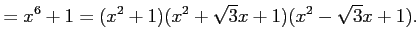 $\displaystyle =x^6+1=(x^2+1)(x^2+\sqrt{3}x+1)(x^2-\sqrt{3}x+1).$