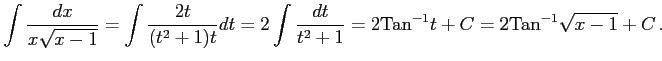 $\displaystyle \int\frac{dx}{x\sqrt{x-1}}= \int\frac{2t}{(t^2+1)t}dt= 2\int\frac{dt}{t^2+1}= 2\mathrm{Tan}^{-1}t+C= 2\mathrm{Tan}^{-1}\sqrt{x-1}+C\,.$
