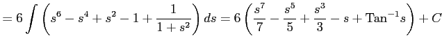 $\displaystyle = 6\int \left(s^6-s^4+s^2-1+\frac{1}{1+s^2}\right)ds= 6\left( \frac{s^7}{7}-\frac{s^5}{5}+\frac{s^3}{3}-s+\mathrm{Tan}^{-1}s \right)+C$