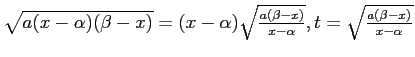 $ {\sqrt{a(x-\alpha)(\beta-x)}=
(x-\alpha)\sqrt{\frac{a(\beta-x)}{x-\alpha}},
t=\sqrt{\frac{a(\beta-x)}{x-\alpha}}}$