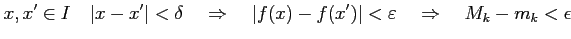 $\displaystyle x,x'\in I\quad \vert x-x'\vert<\delta \quad\Rightarrow\quad \vert f(x)-f(x')\vert<\varepsilon \quad\Rightarrow\quad M_k-m_k<\epsilon$
