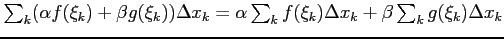 $ \sum_{k}(\alpha f(\xi_k)+\beta g(\xi_k))\Delta x_k=
\alpha\sum_{k} f(\xi_k)\Delta x_k+
\beta \sum_{k} g(\xi_k)\Delta x_k$