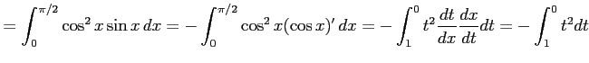 $\displaystyle = \int_{0}^{\pi/2}\cos^2 x\sin x\,dx= -\int_{0}^{\pi/2}\cos^2 x(\cos x)'\,dx= -\int_{1}^{0}t^2\frac{dt}{dx}\frac{dx}{dt}dt= -\int_{1}^{0}t^2dt$