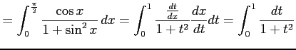 $\displaystyle = \int_{0}^{\frac{\pi}{2}} \frac{\cos x}{1+\sin^2 x}\,dx= \int_{0}^{1}\frac{\frac{dt}{dx}}{1+t^2} \frac{dx}{dt}dt= \int_{0}^{1}\frac{dt}{1+t^2}$