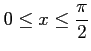 $ \displaystyle{0\leq x\leq \frac{\pi}{2}}$