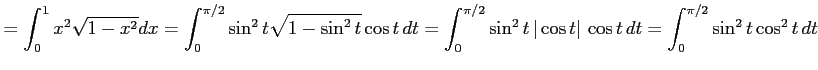 $\displaystyle = \int_0^{1}x^2\sqrt{1-x^2}dx= \int_{0}^{\pi/2}\sin^2t\sqrt{1-\si...
...pi/2}\sin^2t\,\vert\cos t\vert\,\cos t\,dt= \int_{0}^{\pi/2}\sin^2t\cos^2 t\,dt$