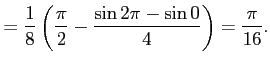 $\displaystyle = \frac{1}{8} \left( \frac{\pi}{2}- \frac{\sin 2\pi-\sin 0}{4} \right)= \frac{\pi}{16}.$