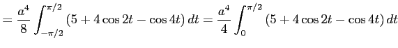 $\displaystyle = \frac{a^4}{8}\int_{-\pi/2}^{\pi/2} \left(5+4\cos 2t-\cos 4t\right)dt= \frac{a^4}{4}\int_{0}^{\pi/2} \left(5+4\cos 2t-\cos 4t\right)dt$