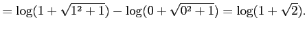 $\displaystyle = \log(1+\sqrt{1^2+1})- \log(0+\sqrt{0^2+1})= \log(1+\sqrt{2}).$
