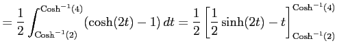 $\displaystyle = \frac{1}{2} \int^{\mathrm{Cosh}^{-1}(4)}_{\mathrm{Cosh}^{-1}(2)...
... \frac{1}{2}\sinh(2t)-t \right]^{\mathrm{Cosh}^{-1}(4)}_{\mathrm{Cosh}^{-1}(2)}$