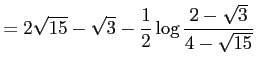 $\displaystyle =2\sqrt{15}-\sqrt{3}-\frac{1}{2}\log\frac{2-\sqrt{3}}{4-\sqrt{15}}$