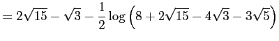 $\displaystyle =2\sqrt{15}-\sqrt{3}-\frac{1}{2}\log\left( 8+2\sqrt{15}-4\sqrt{3}-3\sqrt{5}\right)$