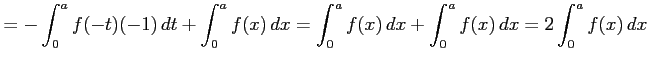 $\displaystyle = -\int_{0}^{a}f(-t)(-1)\,dt+ \int_{0}^{a}f(x)\,dx= \int_{0}^{a}f(x)\,dx+ \int_{0}^{a}f(x)\,dx= 2\int_{0}^{a}f(x)\,dx$