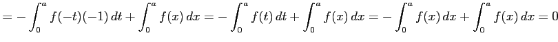 $\displaystyle = -\int_{0}^{a}f(-t)(-1)\,dt+ \int_{0}^{a}f(x)\,dx= -\int_{0}^{a}f(t)\,dt+ \int_{0}^{a}f(x)\,dx= -\int_{0}^{a}f(x)\,dx+ \int_{0}^{a}f(x)\,dx=0$