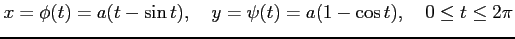$\displaystyle x=\phi(t)=a(t-\sin t), \quad y=\psi(t)=a(1-\cos t), \quad 0\le t\le 2\pi$