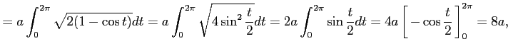 $\displaystyle = a\int_{0}^{2\pi}\sqrt{2(1-\cos t)}dt= a\int_{0}^{2\pi}\sqrt{4\s...
...ule height1.5em width0em depth0.1em\,{-\cos\frac{t}{2}}\,\right]_{0}^{2\pi}=8a,$