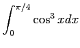 $ \displaystyle{\int_{0}^{\pi/4}\cos^3x dx}$