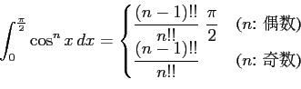 \begin{displaymath}\displaystyle{\int_{0}^{\frac{\pi}{2}}\cos^{n}x\,dx=
\begin{c...
...laystyle{\frac{(n-1)!!}{n!!}} & \text{($n$: ���)}
\end{cases}}\end{displaymath}
