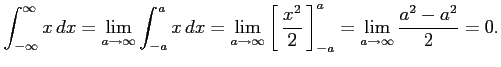 $\displaystyle \int_{-\infty}^{\infty}x\,dx= \lim_{a\to\infty} \int_{-a}^{a}x\,d...
....1em\,{\frac{x^2}{2}}\,\right]_{-a}^{a}= \lim_{a\to\infty} \frac{a^2-a^2}{2}=0.$