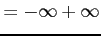 $\displaystyle = -\infty+\infty$