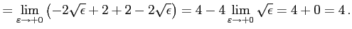 $\displaystyle = \lim_{\varepsilon\to+0} \left( -2\sqrt{\epsilon}+2+2-2\sqrt{\epsilon} \right)= 4-4 \lim_{\varepsilon\to+0}\sqrt{\epsilon}= 4+0=4\,.$