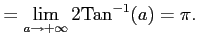 $\displaystyle = \lim_{a\to+\infty}2\mathrm{Tan}^{-1}(a) = \pi.$