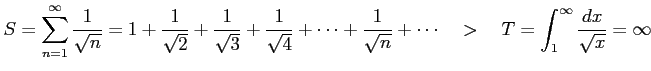 $\displaystyle S=\sum_{n=1}^{\infty} \frac{1}{\sqrt{n}}= 1+ \frac{1}{\sqrt{2}}+ ...
...c{1}{\sqrt{n}}+\cdots \quad>\quad T=\int_{1}^{\infty}\frac{dx}{\sqrt{x}}=\infty$