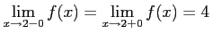 $\displaystyle \lim_{x\to2-0}f(x)=\lim_{x \to2+0}f(x)=4\,$