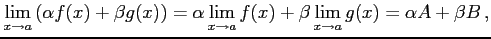$\displaystyle \lim_{x\to a}\left(\alpha f(x)+\beta g(x) \right)= \alpha \lim_{x\to a}f(x)+\beta \lim_{x\to a}g(x)= \alpha A+\beta B\,,$
