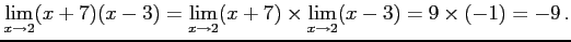 $\displaystyle \lim_{x\to2}(x+7)(x-3)= \lim_{x\to2}(x+7)\times\lim_{x\to2}(x-3)=9\times(-1)=-9 \,.$