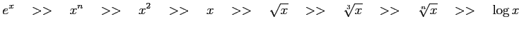 $\displaystyle e^{x} \quad>>\quad x^n \quad>>\quad x^2 \quad>>\quad x \quad>>\quad \sqrt{x} \quad>>\quad \sqrt[3]{x} \quad>>\quad \sqrt[n]{x} \quad>>\quad \log x$