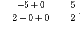 $\displaystyle = \frac{-5+0}{2-0+0}=-\frac{5}{2}\,.$