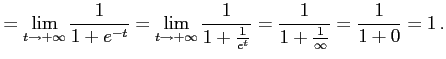 $\displaystyle = \lim_{t\to+\infty}\frac{1}{1+e^{-t}}= \lim_{t\to+\infty}\frac{1}{1+\frac{1}{e^{t}}}= \frac{1}{1+\frac{1}{\infty}}= \frac{1}{1+0}=1\,.$