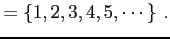 $\displaystyle =\left\{1,2,3,4,5,\cdots\right\}\,.$