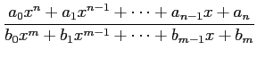$\displaystyle \frac{a_{0}x^{n}+a_{1}x^{n-1}+\cdots+a_{n-1}x+a_{n}} {b_{0}x^{m}+ b_{1}x^{m-1}+\cdots+b_{m-1}x+b_{m}}$