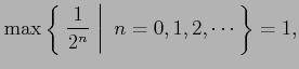 $\displaystyle \max\left\{\left.\,{\frac{1}{2^n}}\,\,\right\vert\,\,{n=0,1,2,\cdots}\,\right\}=1,$