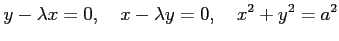 $\displaystyle y-\lambda x=0, \quad x-\lambda y=0, \quad x^2+y^2=a^2$